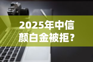 2025年中信颜白金被拒？公布五个多个平台被拒还可借钱的软件