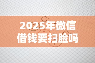 2025年微信借钱要扫脸吗？罗列5个黑户还能贷的口子