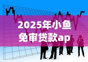 2025年小鱼免审贷款app安卓版：看看这五个黑户用借款平台可贷到款