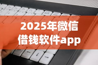 2025年微信借钱软件app，看看这5个不算查询征信次数的平台