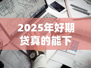 2025年好期贷真的能下款吗？看看这五个手机号贷款平台