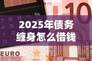 2025年债务缠身怎么借钱，推荐五个无视各种逾期的口子