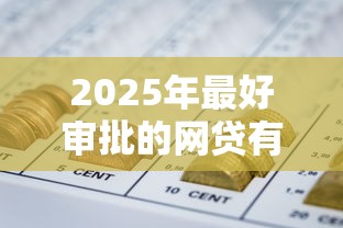 2025年最好审批的网贷有哪些平台，公布5个宁银消金是什么贷款平台