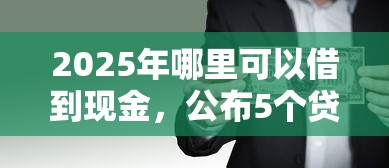 2025年哪里可以借到现金，公布5个贷款期限长的平台