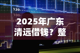 2025年广东清远借钱？整合5个放款快的贷款平台