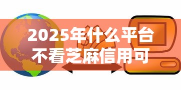 2025年什么平台不看芝麻信用可以贷款，整合五个不看负债和征信的平台