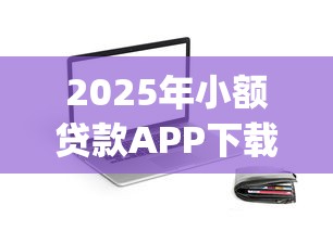 2025年小额贷款APP下载？试试这5个花户3000秒下款app