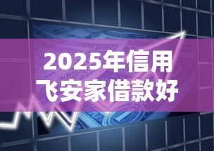 2025年信用飞安家借款好下款吗？梳理5个征信花负债高有逾期还能下款的口子