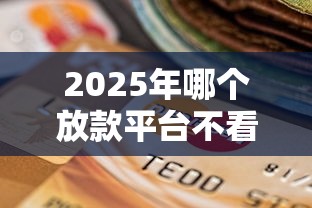 2025年哪个放款平台不看征信，罗列5个贷款平台容易下款