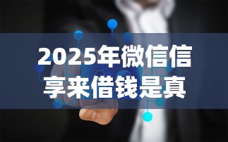 2025年微信信享来借钱是真的吗？梳理五个不用芝麻分能借的app