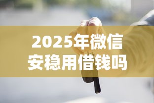 2025年微信安稳用借钱吗？公布五个车子抵押贷款平台