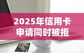 2025年信用卡申请同时被拒，看看这五个什么贷款平台不查征信