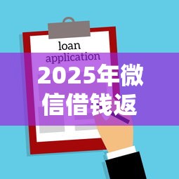 2025年微信借钱返红包怎么返：公布5个黑户需要2万可以在借款平台借款