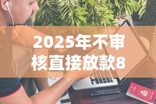 2025年不审核直接放款80000元会怎么样：整合五个网贷最好下款的平台