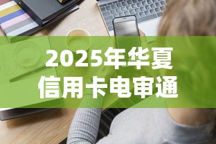 2025年华夏信用卡电审通不过：分享五个交钱必通过的借钱平台