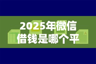 2025年微信借钱是哪个平台的？整理5个平台好贷款容易通过