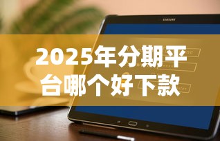 2025年分期平台哪个好下款：分享五个平台借钱容易通过不看负债
