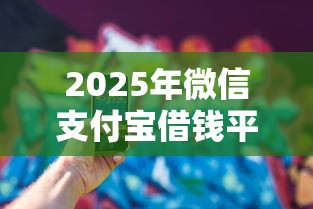 2025年微信支付宝借钱平台叫什么?看看这5个平台征信花了可以借三五千块钱 2025年微信支付宝借钱平台叫什么?看看这5个平台征信花了可以借三五千块钱