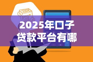 2025年口子贷款平台有哪些，罗列5个通过高的借款平台