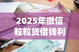 2025年微信粒粒贷借钱利息？梳理五个黑户营业执照贷款app口子