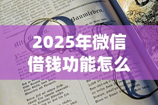 2025年微信借钱功能怎么开通免费？看看这五个20岁借钱不求征信速借app