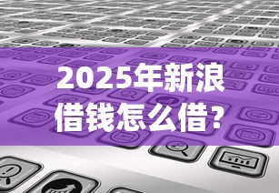 2025年新浪借钱怎么借？分享五个黑户能下款的app口子下载