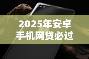 2025年安卓手机网贷必过的平台？整理五个贷款10万比较容易的平台
