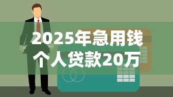2025年急用钱个人贷款20万,看看这五个申请网贷秒拒还有哪几个平台可以借 2025年急用钱个人贷款20万,看看这五个申请网贷秒拒还有哪几个平台可以借