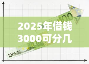2025年借钱3000可分几期？整合5个黑户都可以通过的贷款平台