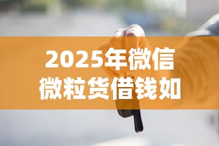 2025年微信微粒货借钱如何安装：梳理5个按揭车贷款平台