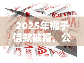 2025年橘子借款被拒，公布五个周周到贷款相同系列的平台