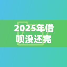 2025年借呗没还完多久才能借钱，试试这五个网贷好过的平台