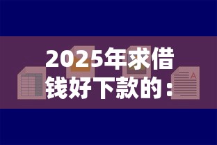 2025年求借钱好下款的：公布5个网贷最容易下款的平台
