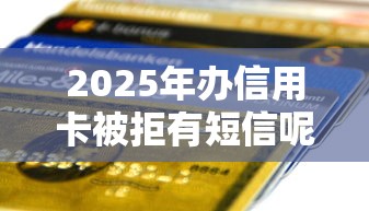 2025年办信用卡被拒有短信呢，分享五个征信太花了也能借钱的平台