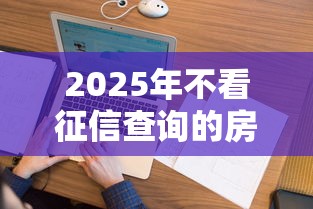 2025年不看征信查询的房抵?整合五个60岁到65岁借款平台 2025年不看征信查询的房抵?整合五个60岁到65岁借款平台