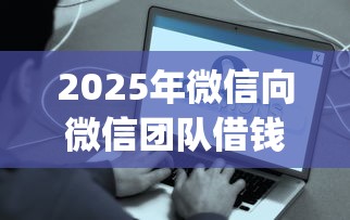 2025年微信向微信团队借钱?推荐五个有逾期借款容易通过的app 2025年微信向微信团队借钱?推荐五个有逾期借款容易通过的app