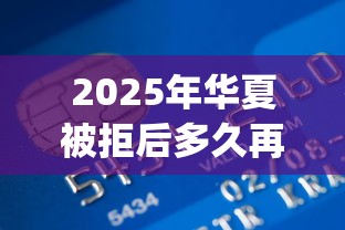 2025年华夏被拒后多久再申请，推荐五个不上征信的贷款app