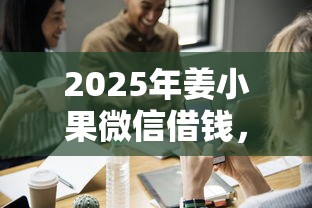 2025年姜小果微信借钱，推荐五个大学生能贷款的平台