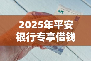 2025年平安银行专享借钱是什么？整理5个无视一切包下款5000秒下款的软件