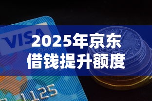 2025年京东借钱提升额度，公布5个贷款平台哪家好