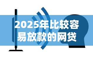 2025年比较容易放款的网贷：看看这五个借钱靠谱的平台