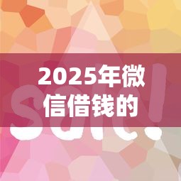 2025年微信借钱的有多少个平台：推荐五个平台比较好贷款