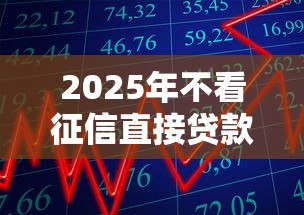 2025年不看征信直接贷款可以吗：整理5个不看征信的借款平台百分百