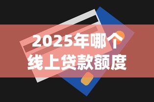 2025年哪个线上贷款额度大：整合5个无视一切包下款5000秒下款的app