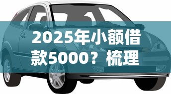 2025年小额借款5000？梳理五个车抵押贷款平台好