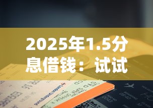 2025年1.5分息借钱：试试这五个征信花了也能下款的平台