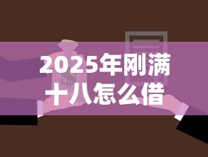 2025年刚满十八怎么借钱：分享5个贷款不用还的平台