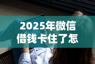 2025年微信借钱卡住了怎么办理？试试这五个借钱软件不看征信的容易下款的