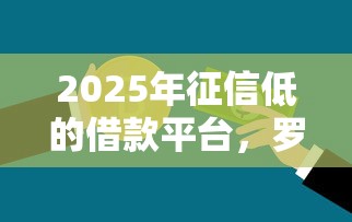 2025年征信低的借款平台，罗列五个平台不看征信不看负债可以贷到钱