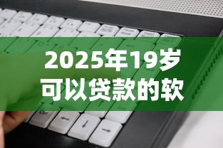 2025年19岁可以贷款的软件：看看这5个征信花了负债过高平台可以贷款